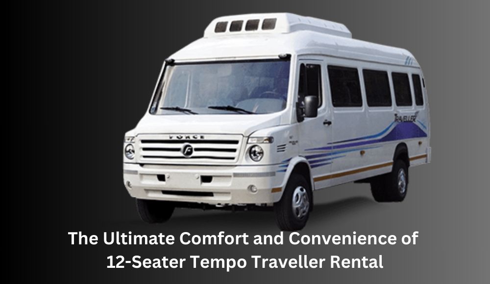 The Ultimate Comfort and Convenience of 12-Seater Tempo Traveller Rental
