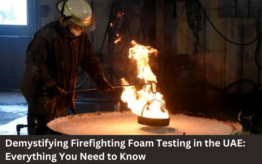 Demystifying Firefighting Foam Testing in the UAE: Everything You Need to Know
