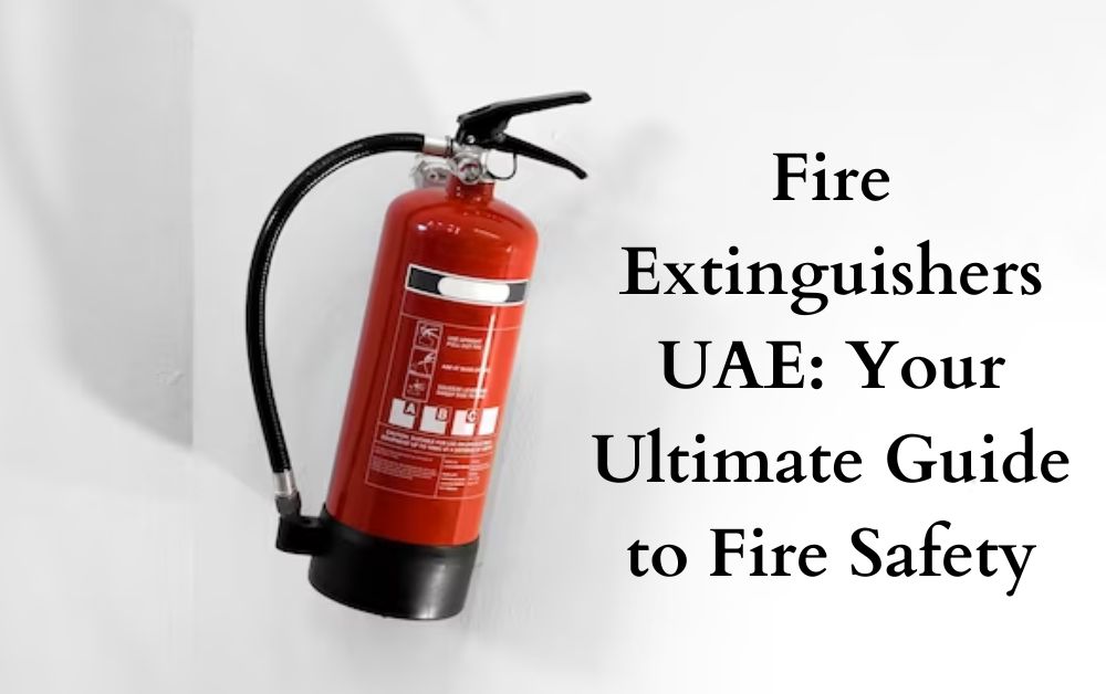Fire Extinguishers UAE Your Ultimate Guide to Fire Safety