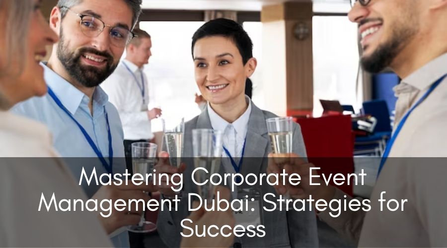 Mastering Corporate Event Management Dubai Strategies for Success
