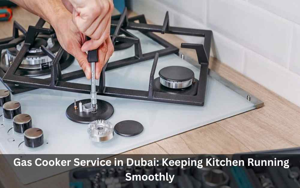 Gas Cooker Service in Dubai: Keeping Kitchen Running Smoothly