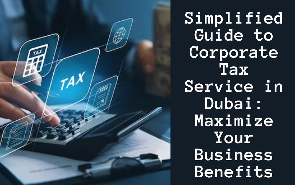 Simplified Guide to Corporate Tax Service in Dubai Maximize Your Business Benefits