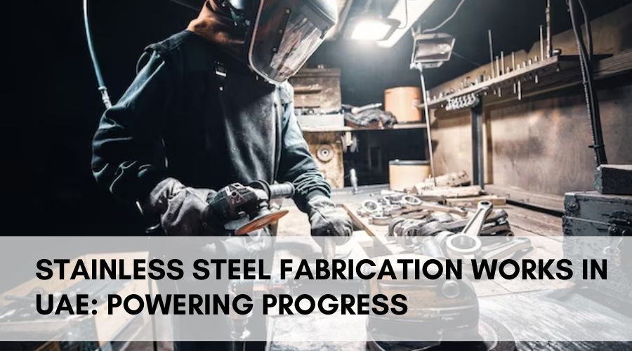 Stainless Steel Fabrication Works in UAE Powering Progress