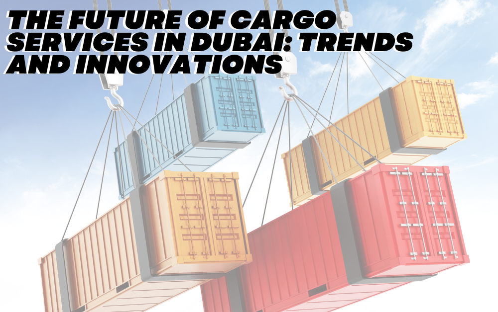The Future of Cargo Services in Dubai: Trends and Innovations