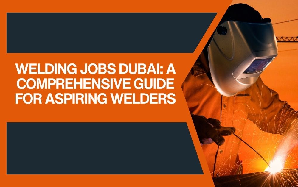 Welding Jobs Dubai A Comprehensive Guide for Aspiring Welders
